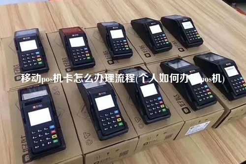 移动pos机卡怎么办理流程(个人如何办理pos机)