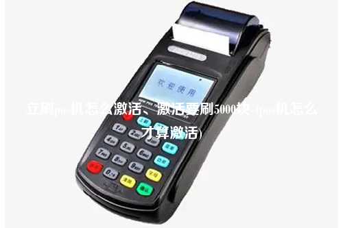 立刷pos机怎么激活、激活要刷5000块-(pos机怎么才算激活)