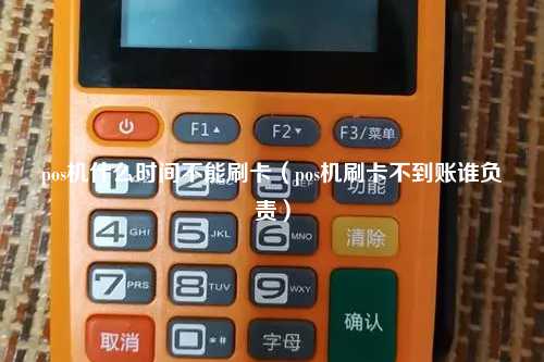 pos机什么时间不能刷卡（pos机刷卡不到账谁负责）