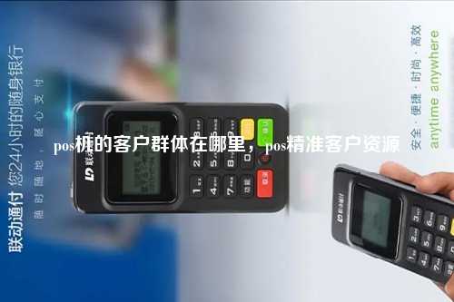 pos机的客户群体在哪里，pos精准客户资源