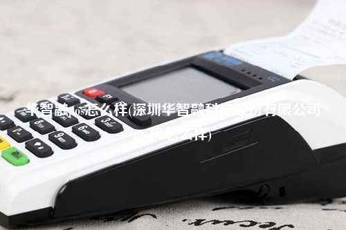 华智融pos怎么样(深圳华智融科技股份有限公司pos机怎么样)