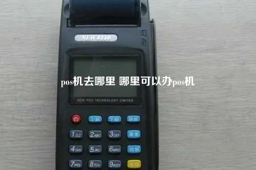 pos机去哪里 哪里可以办pos机
