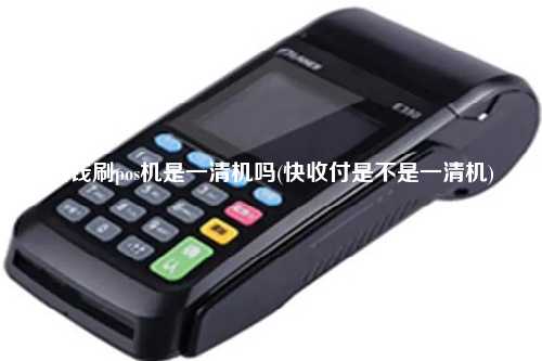 快钱刷pos机是一清机吗(快收付是不是一清机)