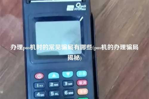 办理pos机时的常见骗局有哪些(pos机的办理骗局揭秘)