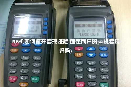 POS机如何避开套现嫌疑(固定商户的pos机套现好吗)