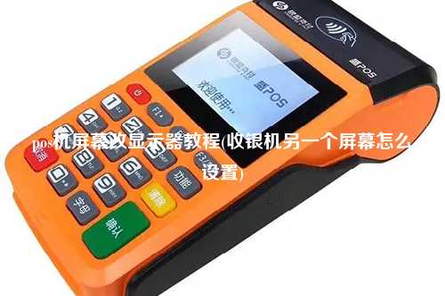 pos机屏幕改显示器教程(收银机另一个屏幕怎么设置)