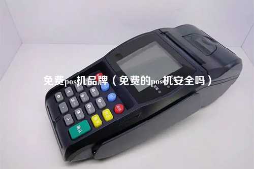 免费pos机品牌（免费的pos机安全吗）