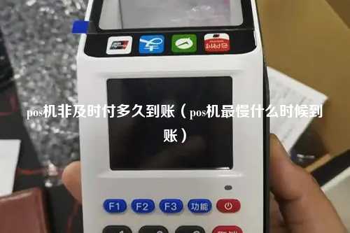 pos机非及时付多久到账（pos机最慢什么时候到账）