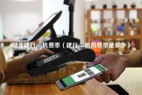 湖北建行pos机费率（建行pos机的费率是多少）