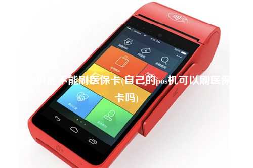 POS机能不能刷医保卡(自己的pos机可以刷医保卡吗)