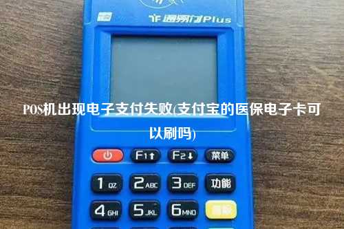 POS机出现电子支付失败(支付宝的医保电子卡可以刷吗)