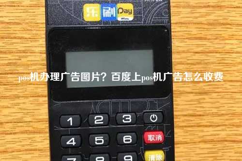 pos机办理广告图片？百度上pos机广告怎么收费