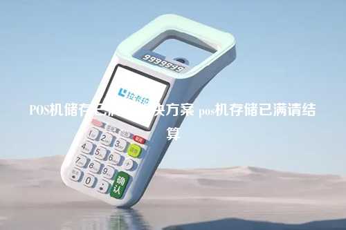 POS机储存已满的解决方案 pos机存储已满请结算