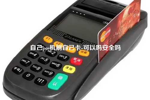 自己pos机刷自己卡-可以吗安全吗