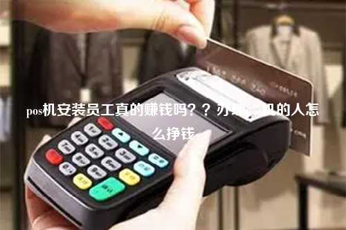 pos机安装员工真的赚钱吗？？办理pos机的人怎么挣钱