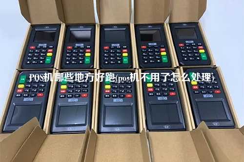POS机哪些地方好跑(pos机不用了怎么处理)