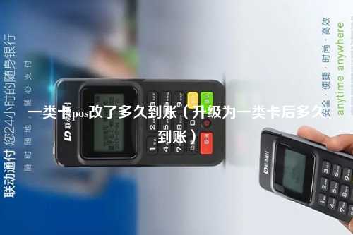 一类卡pos改了多久到账（升级为一类卡后多久到账）