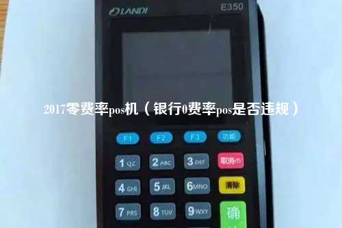 2017零费率pos机（银行0费率pos是否违规）