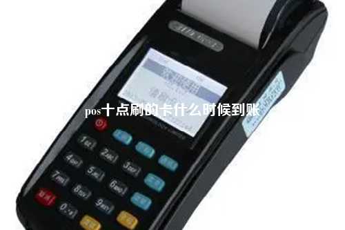 pos十点刷的卡什么时候到账
