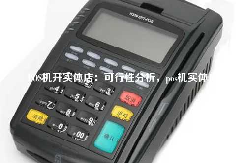 POS机开实体店：可行性分析，pos机实体店