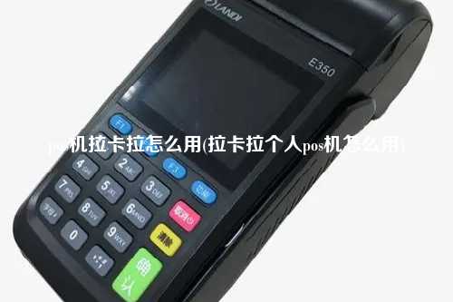 pos机拉卡拉怎么用(拉卡拉个人pos机怎么用)