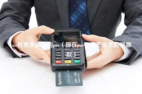 pos机费率最高的pos（现在pos机费率最低的是哪款）