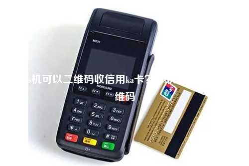 pos机可以二维码收信用ka卡？pos机怎么生成二维码
