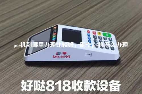 pos机到哪里办理比较好，刷卡pos机怎么办理