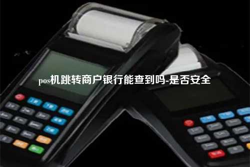 pos机跳转商户银行能查到吗-是否安全