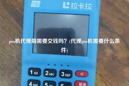 pos机代理商需要交钱吗？(代理pos机需要什么条件)