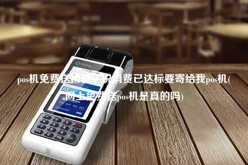 pos机免费送被骗了说消费已达标要寄给我pos机(网上免费送pos机是真的吗)