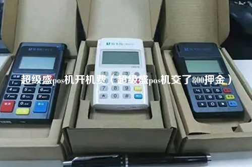 超级盛pos机开机费（超级盛pos机交了800押金）