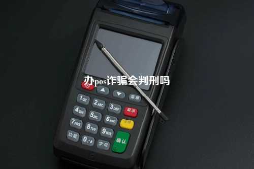 办pos诈骗会判刑吗