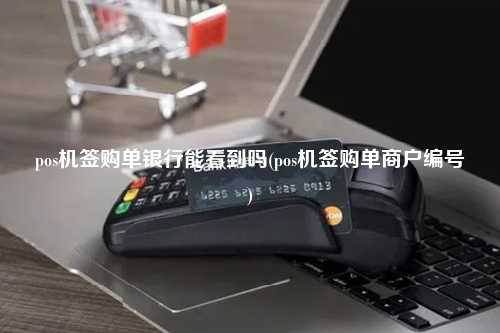 pos机签购单银行能看到吗(pos机签购单商户编号)