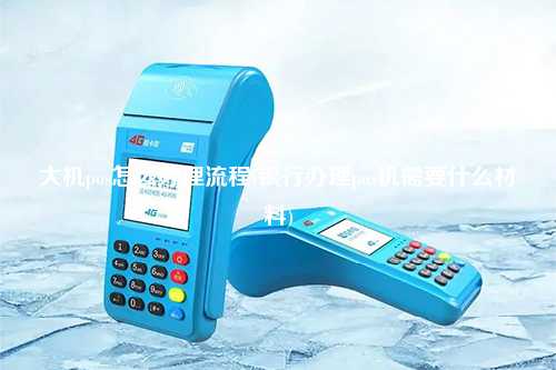 大机pos怎么办理流程(银行办理pos机需要什么材料)