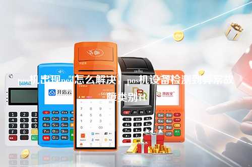 pos机出现ped怎么解决，pos机设备检测到异常故障类别11