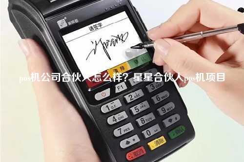pos机公司合伙人怎么样？星星合伙人pos机项目