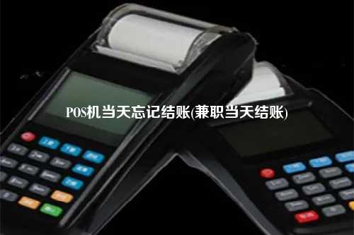 POS机当天忘记结账(兼职当天结账)