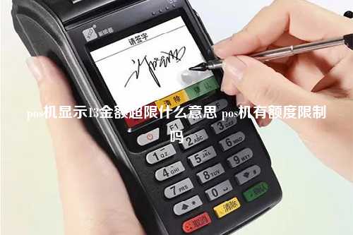 pos机显示13金额超限什么意思 pos机有额度限制吗