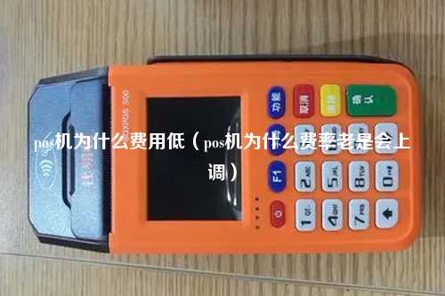 pos机为什么费用低（pos机为什么费率老是会上调）