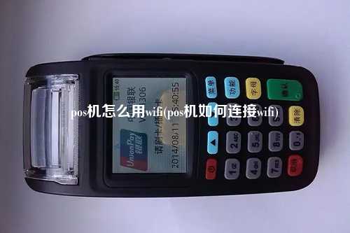 pos机怎么用wifi(pos机如何连接wifi)