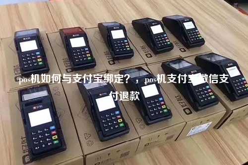pos机如何与支付宝绑定？，pos机支付宝微信支付退款