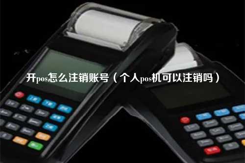 开pos怎么注销账号（个人pos机可以注销吗）