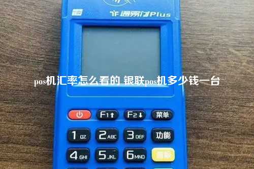 pos机汇率怎么看的 银联pos机多少钱一台
