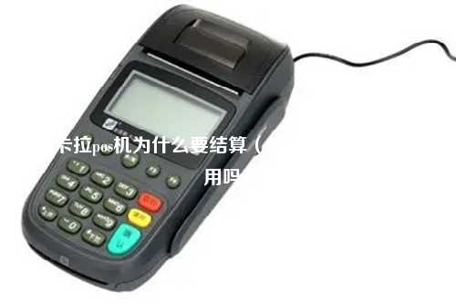 拉卡拉pos机为什么要结算（拉卡拉小pos机还能用吗）
