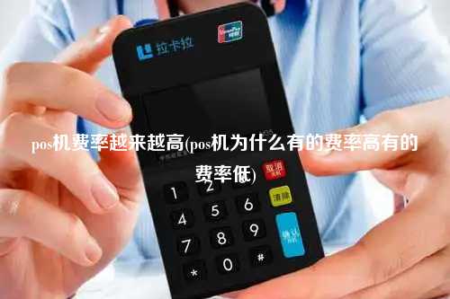 pos机费率越来越高(pos机为什么有的费率高有的费率低)
