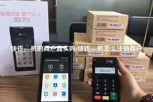 快钱pos机的商户真实吗(快钱pos机怎么注销商户)