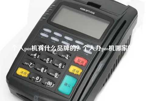 个人pos机有什么品牌的？个人办pos机哪家的好