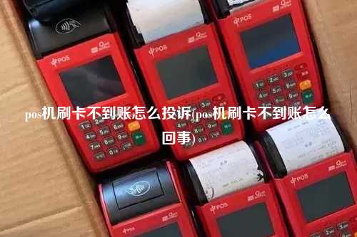pos机刷卡不到账怎么投诉(pos机刷卡不到账怎么回事)