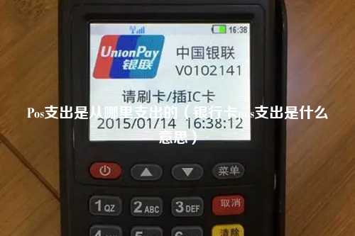 Pos支出是从哪里支出的（银行卡pos支出是什么意思）